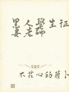 黑人学生征服人妻老师