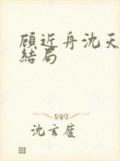 顾近舟沈天予大结局