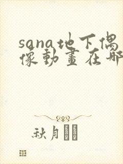 sana地下偶像动画在哪看完整版免费