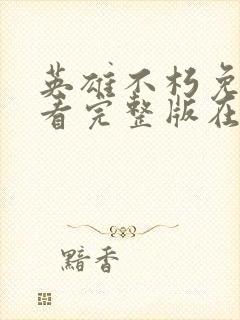 英雄不朽免费观看完整版在线全集