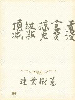 顶级掠食者末删减版免费漫画