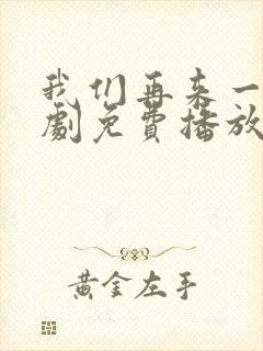 我们再来一次日剧免费播放在线观看中文