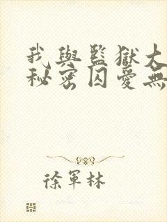 我与监狱大佬的秘密囚爱无删减