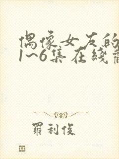 偶像女友的坠落1~6集在线观看免费