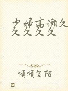 少妇高潮久久久久久久久