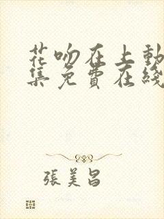 花吻在上动漫全集免费在线观看