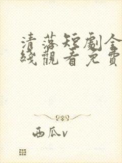 清落短剧全集在线观看免费