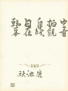 韩日自拍中文字幕在线观看