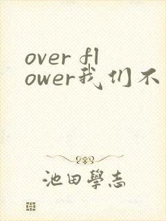 over flower我们不是亲兄妹