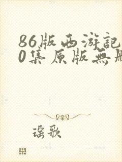 86版西游记40集原版无删减版