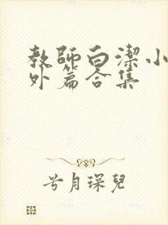 教师白洁小说番外篇合集