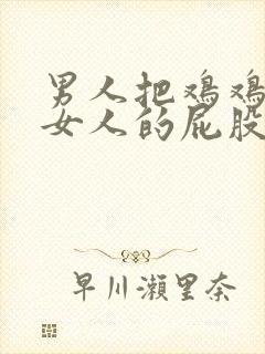 男人把鸡鸡放进女人的屁股里