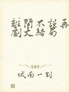 离开不说再见短剧大结局封面