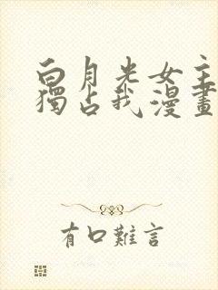 白月光女主总想独占我漫画 免费