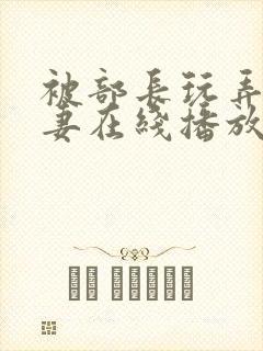 被部长玩弄的人妻在线播放