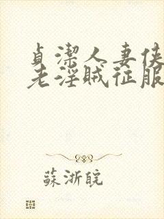 贞洁人妻侠女被老淫贼征服