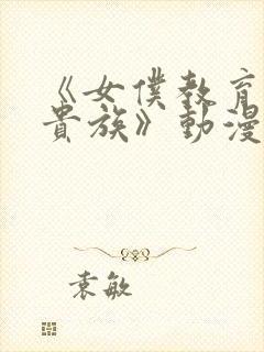 《女仆教育没落贵族》动漫第一季