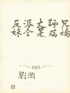 反派大师兄 师妹全是病娇