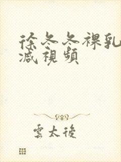 徐冬冬裸乳无删减视频