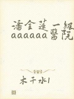 潘金莲一级淫片aaaaaa医院