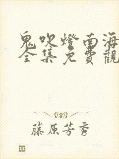 鬼吹灯南海归墟全集免费观看