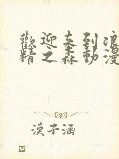 欢迎来到浪荡妖精之森动漫全集观看