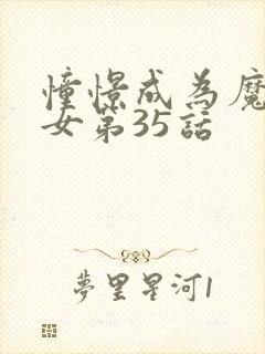 憧憬成为魔法少女第35话