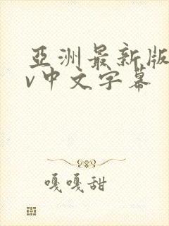 亚洲最新版本av中文字幕