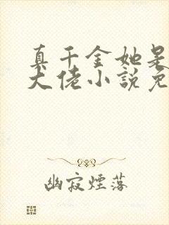 真千金她是全能大佬小说免费阅