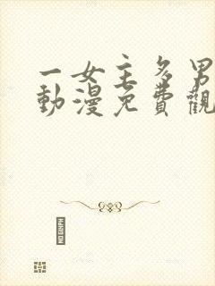 一女主多男主的动漫免费观看