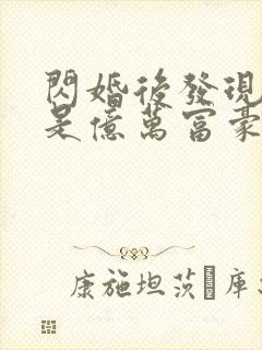 闪婚后发现老公是亿万富豪在线全本阅读