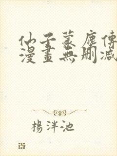 仙子蒙尘传3d漫画无删减免费