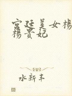 宫廷美女杨玉环杨贵妃