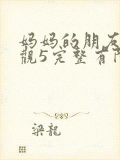 妈妈的朋友7在观5完整有限中字