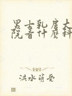 男士乳房大到医院看什么科