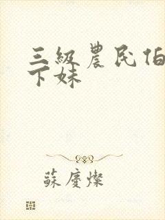 三级农民伯伯乡下妹