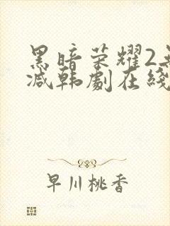 黑暗荣耀2无删减韩剧在线播放