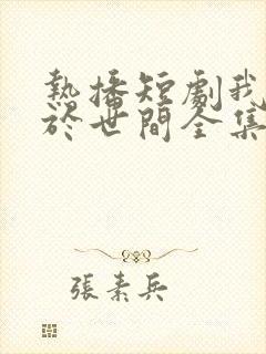 热播短剧我无敌于世间全集