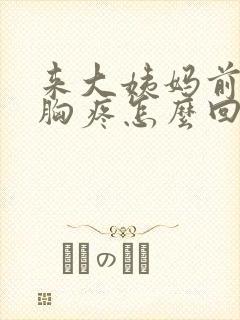 来大姨妈前几天胸疼怎么回事