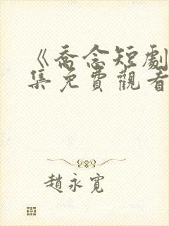 《乔念短剧》全集免费观看