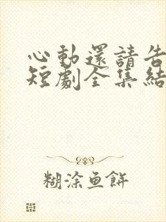 心动还请告诉我短剧全集结局