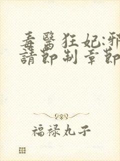 毒医狂妃:邪帝请节制章节