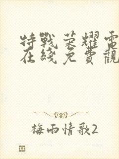 特战荣耀电视剧在线免费观看全集