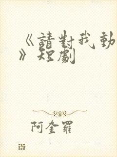 《请对我动心吧》短剧