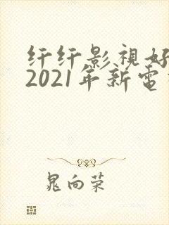 纤纤影视好看的2021年新电视剧