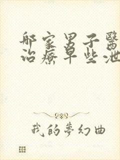 哪家男子医院能治疗早些泄