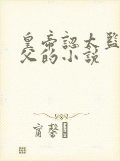 皇帝认太监为义父的小说