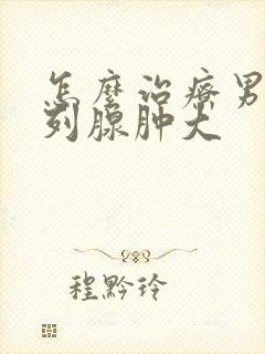 怎么治疗男性前列腺肿大