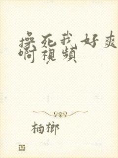 操死我好爽啊啊啊视频