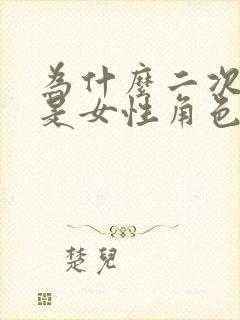 为什么二次元都是女性角色多